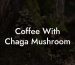 Coffee With Chaga Mushroom