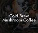 Cold Brew Mushroom Coffee