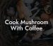Cook Mushroom With Coffee