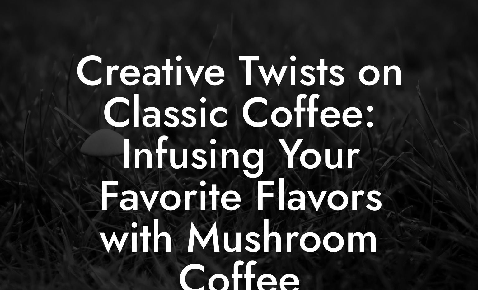Creative Twists on Classic Coffee: Infusing Your Favorite Flavors with Mushroom Coffee