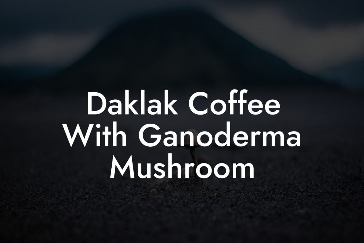 Daklak Coffee With Ganoderma Mushroom