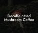 Decaffeinated Mushroom Coffee