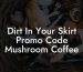 Dirt In Your Skirt Promo Code Mushroom Coffee