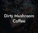 Dirty Mushroom Coffee