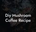 Diy Mushroom Coffee Recipe