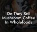 Do They Sell Mushroom Coffee In Wholefoods