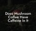 Does Mushroom Coffee Have Caffeine In It