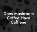 Does Mushroom Coffee Have Caffiene