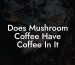 Does Mushroom Coffee Have Coffee In It
