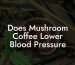 Does Mushroom Coffee Lower Blood Pressure