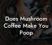 Does Mushroom Coffee Make You Poop