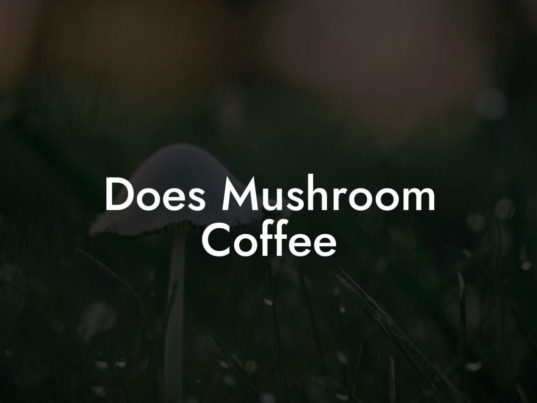 Does Mushroom Coffee