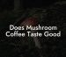 Does Mushroom Coffee Taste Good