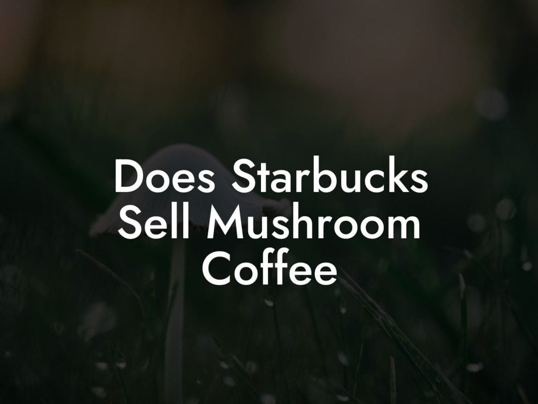 Does Starbucks Sell Mushroom Coffee