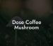 Dose Coffee Mushroom