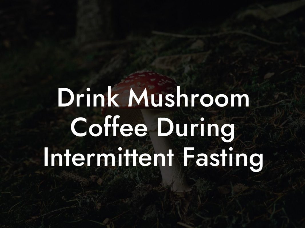 Drink Mushroom Coffee During Intermittent Fasting