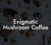 Enigmatic Mushroom Coffee