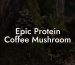 Epic Protein Coffee Mushroom