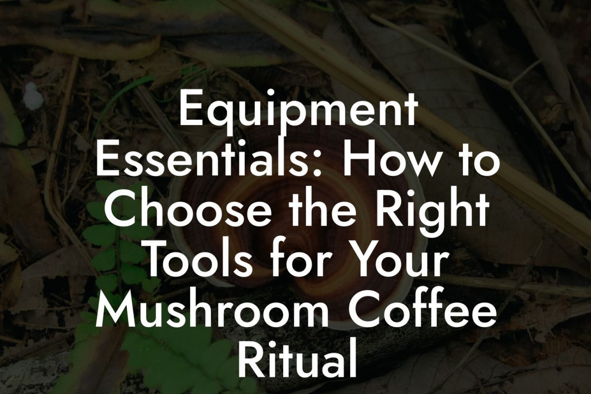 Equipment Essentials: How to Choose the Right Tools for Your Mushroom Coffee Ritual Equipment Essentials: How to Choose the Right Tools for Your Mushroom Coffee Ritual