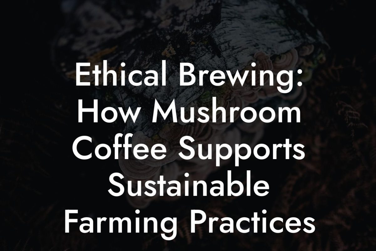 Ethical Brewing: How Mushroom Coffee Supports Sustainable Farming Practices Ethical Brewing: How Mushroom Coffee Supports Sustainable Farming Practices