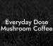 Everyday Dose Mushroom Coffee