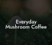 Everyday Mushroom Coffee