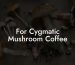 For Cygmatic Mushroom Coffee