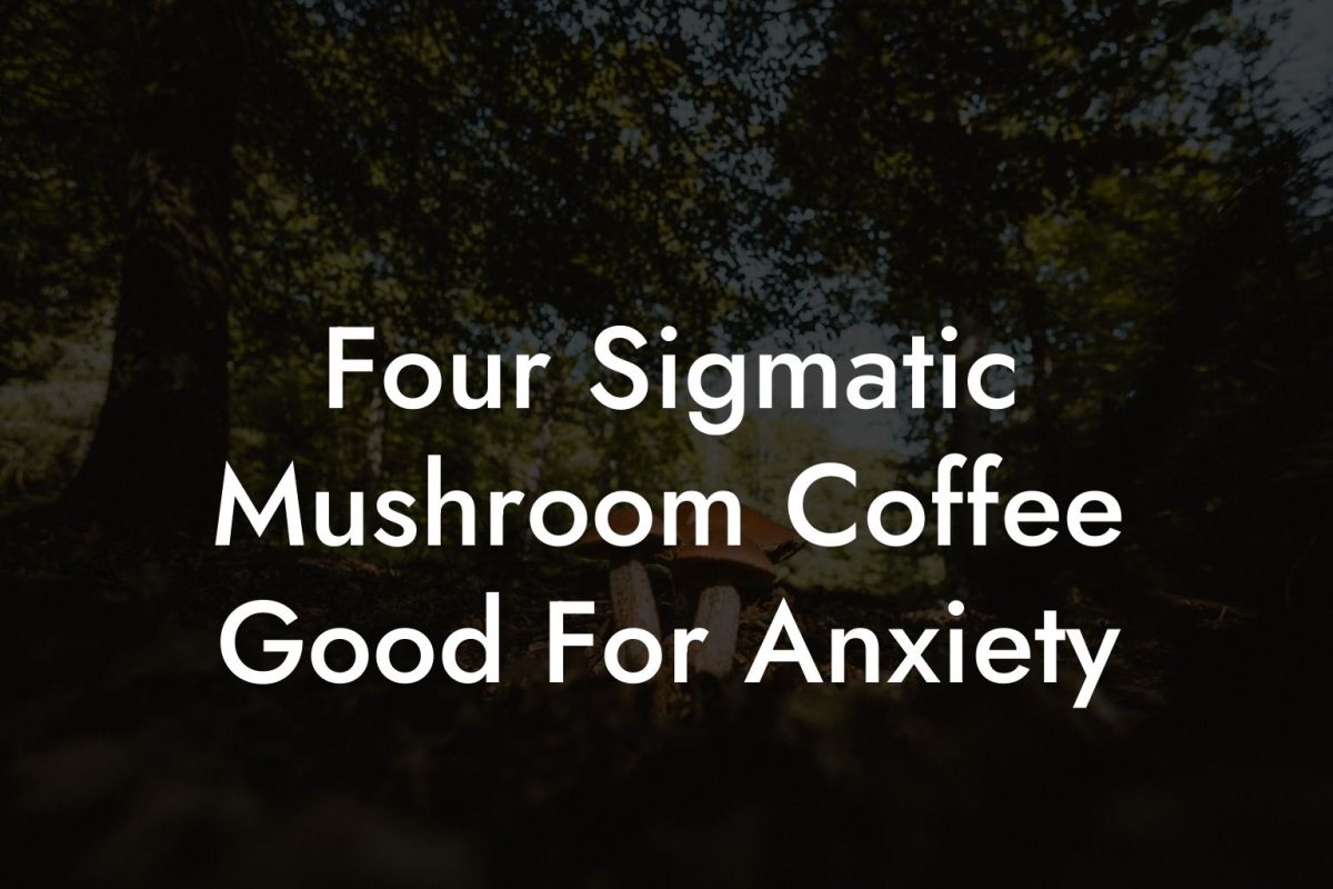 Four Sigmatic Mushroom Coffee Good For Anxiety