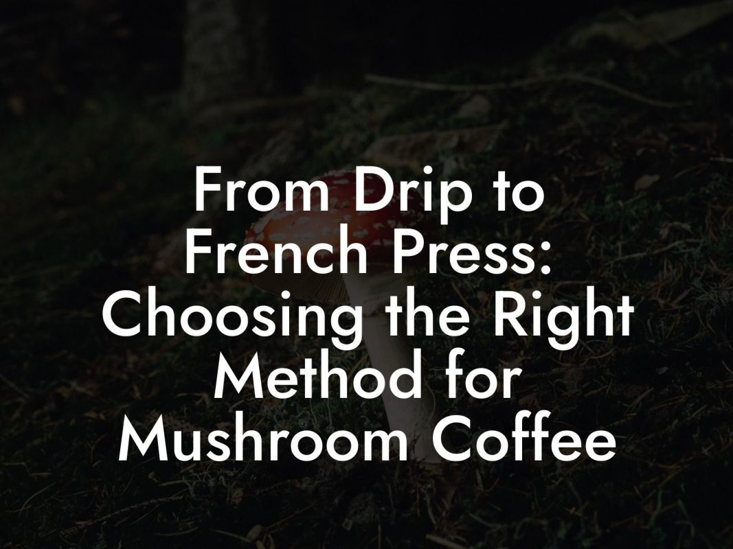 From Drip to French Press: Choosing the Right Method for Mushroom Coffee From Drip to French Press: Choosing the Right Method for Mushroom Coffee
