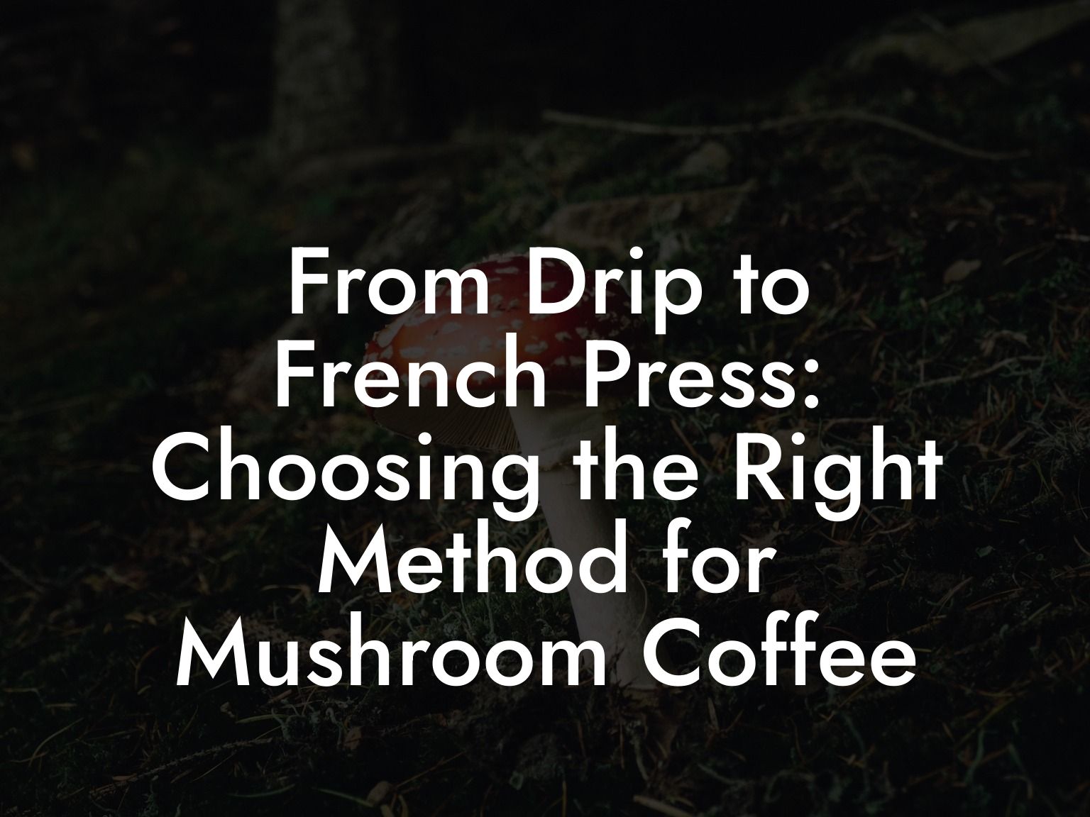From Drip to French Press: Choosing the Right Method for Mushroom Coffee
