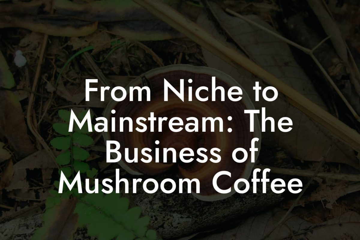 From Niche to Mainstream: The Business of Mushroom Coffee From Niche to Mainstream: The Business of Mushroom Coffee