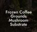 Frozen Coffee Grounds Mushroom Substrate