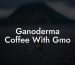 Ganoderma Coffee With Gmo