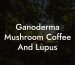 Ganoderma Mushroom Coffee And Lupus