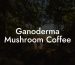 Ganoderma Mushroom Coffee