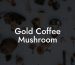 Gold Coffee Mushroom