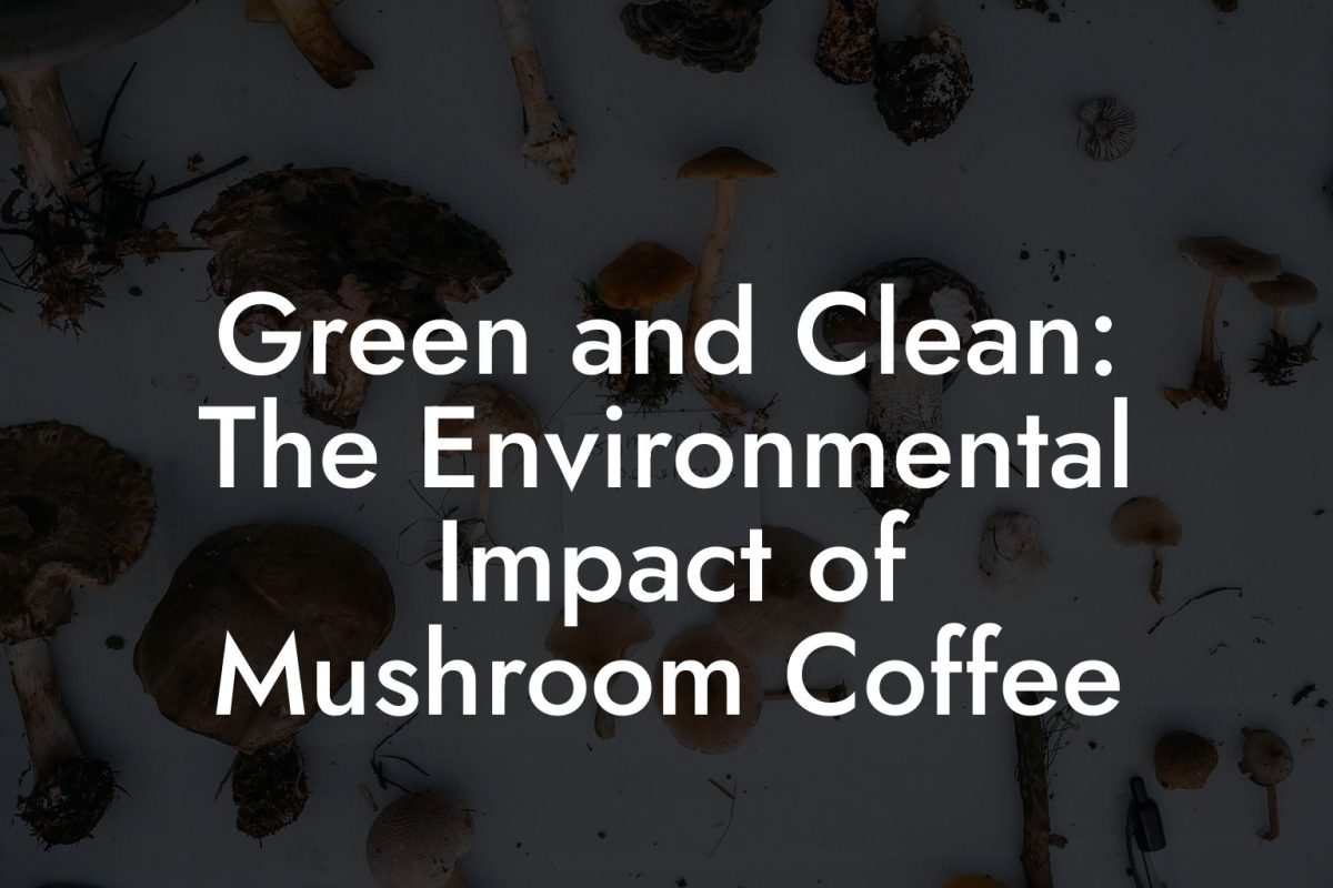 Green and Clean: The Environmental Impact of Mushroom Coffee Green and Clean: The Environmental Impact of Mushroom Coffee