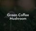 Green Coffee Mushroom