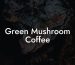 Green Mushroom Coffee