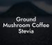 Ground Mushroom Coffee Stevia