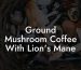 Ground Mushroom Coffee With Lion's Mane