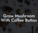 Grow Mushroom With Coffee Button