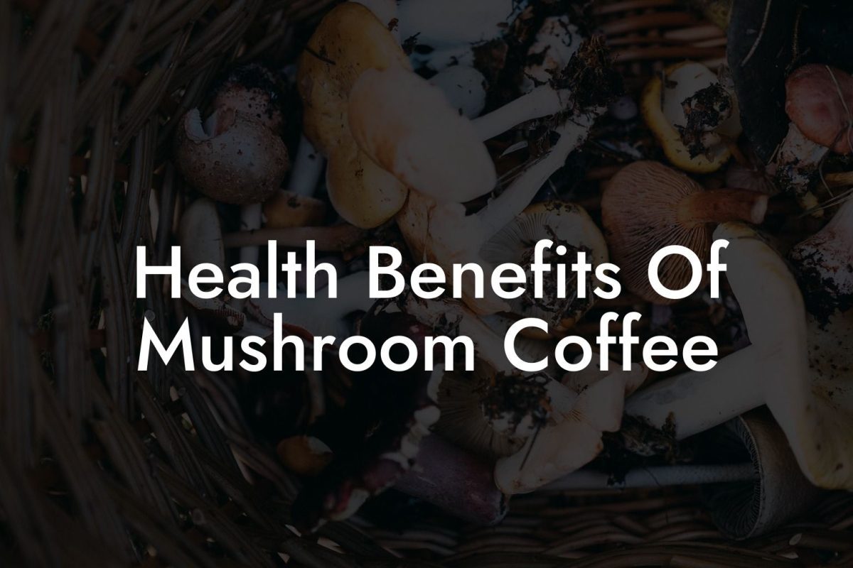 Health Benefits Of Mushroom Coffee