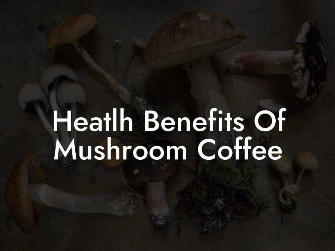 Heatlh Benefits Of Mushroom Coffee