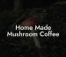 Home Made Mushroom Coffee