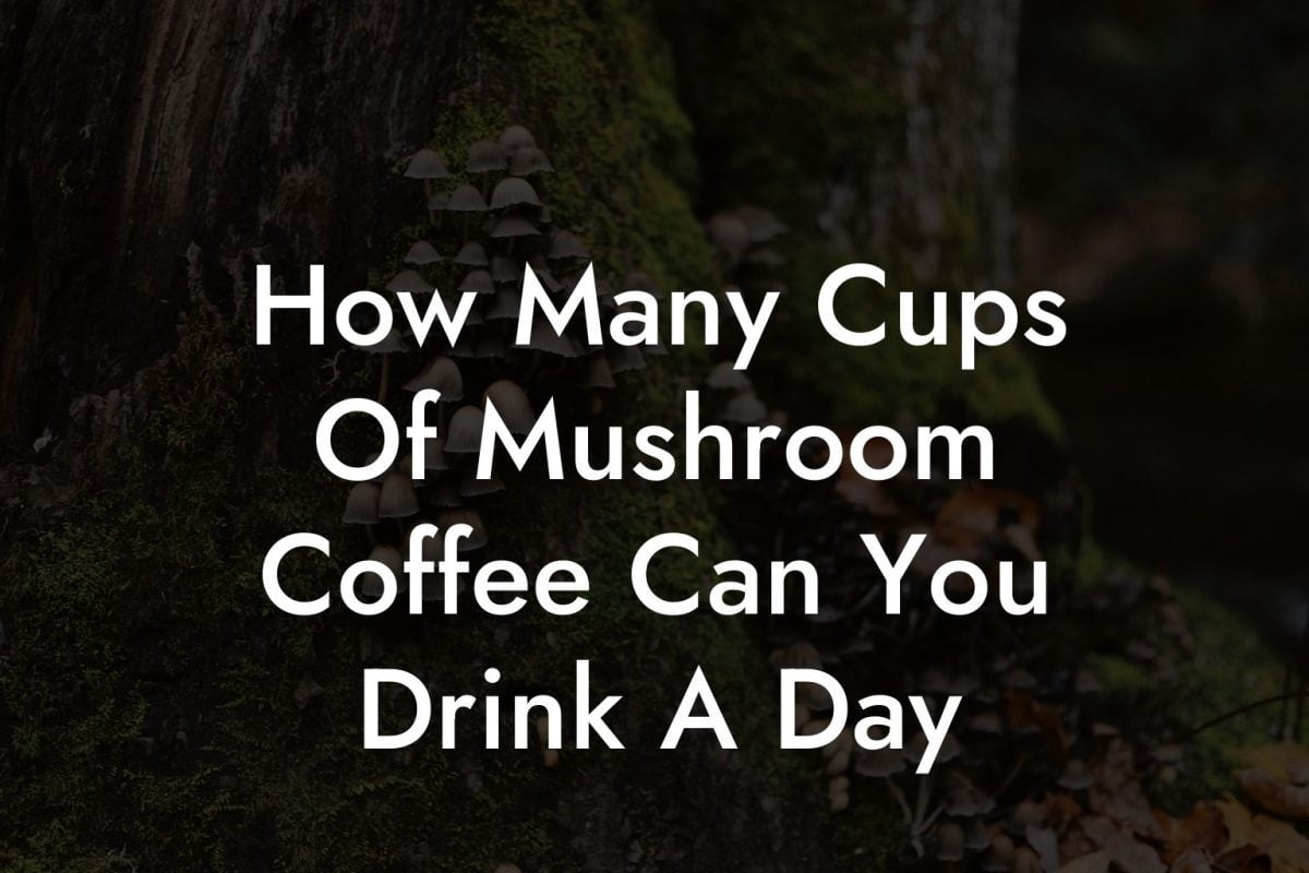 How Many Cups Of Mushroom Coffee Can You Drink A Day