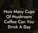 How Many Cups Of Mushroom Coffee Can You Drink A Day