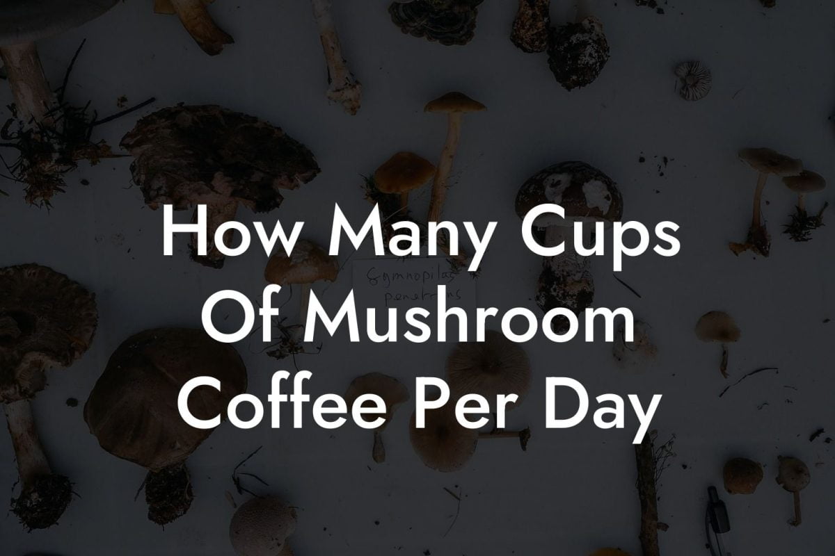 How Many Cups Of Mushroom Coffee Per Day