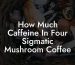 How Much Caffeine In Four Sigmatic Mushroom Coffee