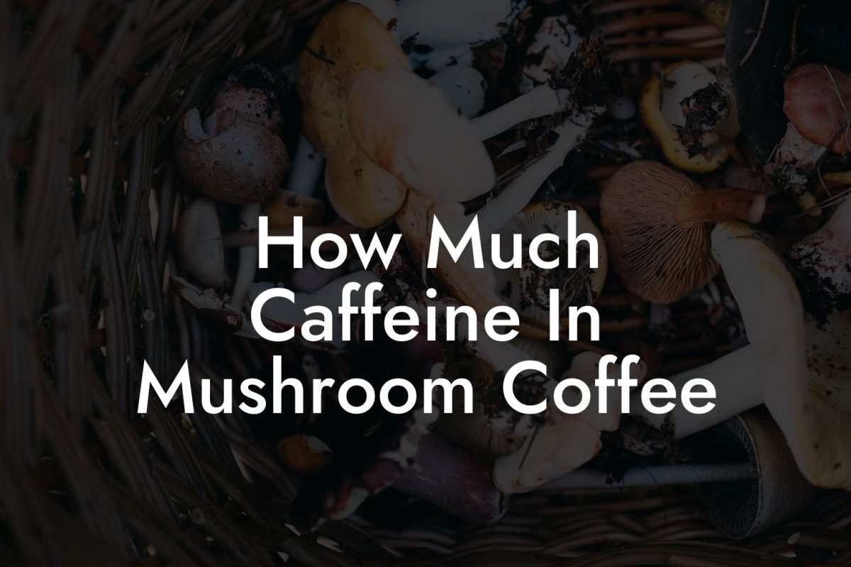 How Much Caffeine In Mushroom Coffee